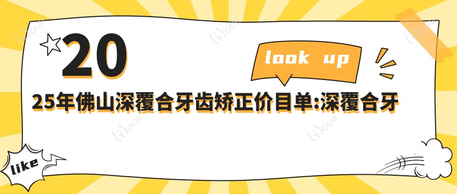 2025年佛山深覆合牙齿矫正价目单:深覆合牙齿矫正21958+龅牙牙齿矫正5000+深覆盖牙齿矫正20000+凸嘴牙齿矫正5000+