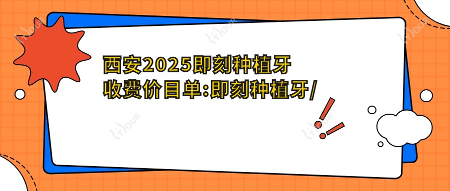 西安2025即刻种植牙收费价目单:即刻种植牙/常规种植牙/微创种植牙价格表明细分享!