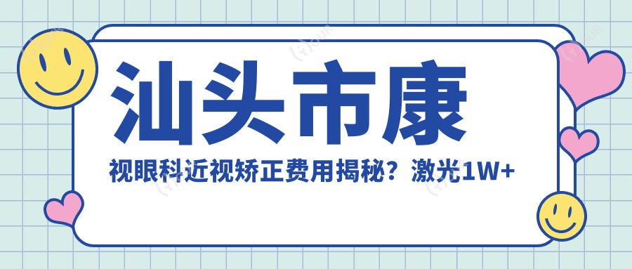 汕头市康视眼科近视矫正费用揭秘?激光1W+ 晶体植入2W+ 全眼检查套餐500+