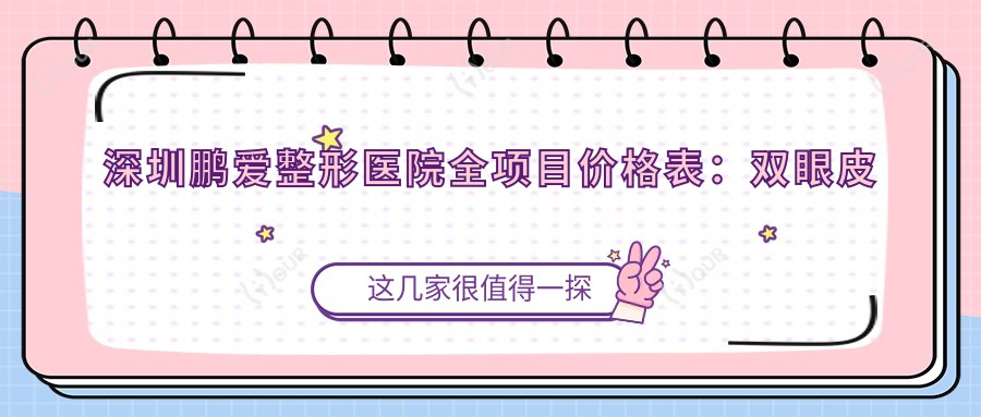 深圳鹏爱整形医院全项目价格表：双眼皮至鼻综合2800+起，吸脂隆胸详列
