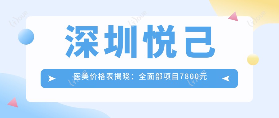 深圳悦己医美价格表揭晓:多面部项目7800元起,详览各项优惠!