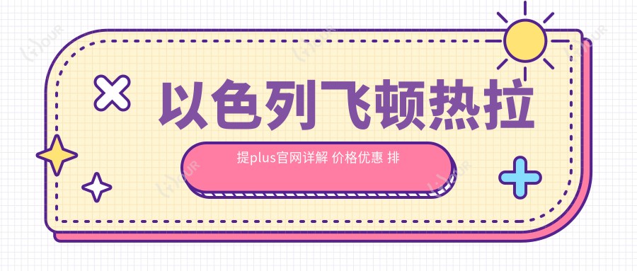 以色列飞顿热拉提plus官网详解 价格优惠 排名前的美容项目