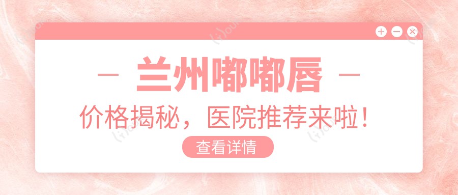 兰州嘟嘟唇价格揭秘，医院推荐来啦！