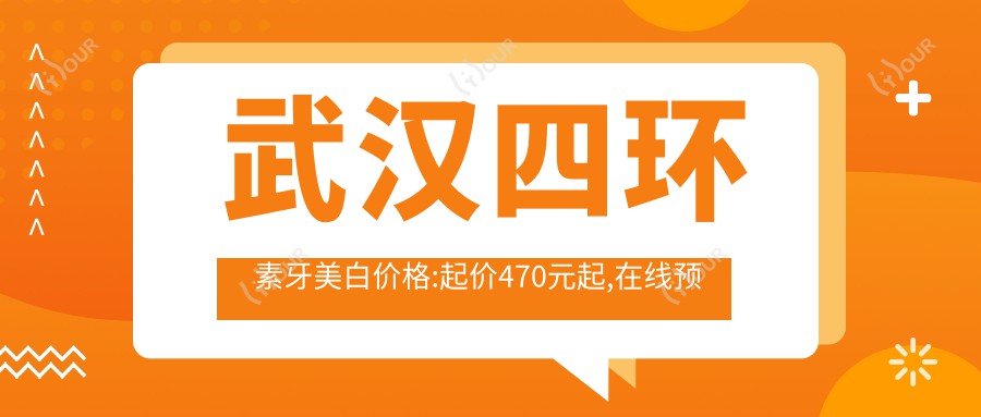 武汉四环素牙美白价格:起价470元起,在线预约医生