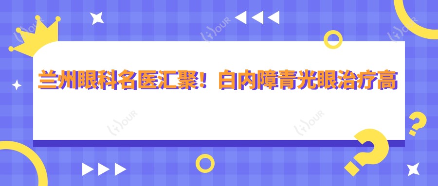 兰州眼科名医汇聚!白内障青光眼治疗高手,眼科手术方案,口碑优选!