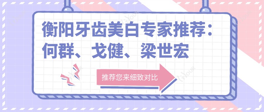 衡阳牙齿美白医生推荐:何群、戈健、梁世宏等医生备受信赖