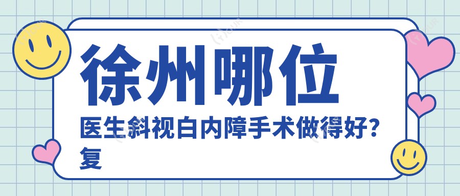徐州哪位医生斜视白内障手术做得好？复兴眼科杨建华邵新香均擅长