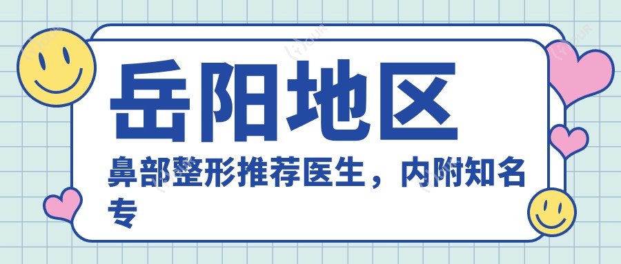 岳阳地区鼻部整形推荐医生，内附有名医生名单信息