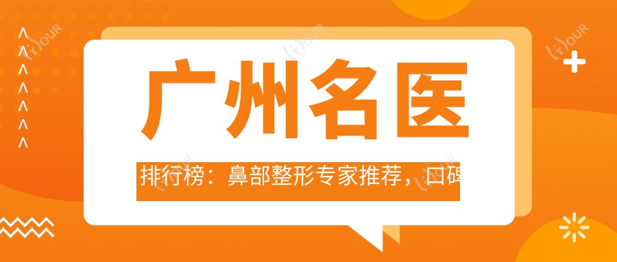 广州名医排行榜:鼻部整形医生推荐,口碑技术双赢,详情速览!