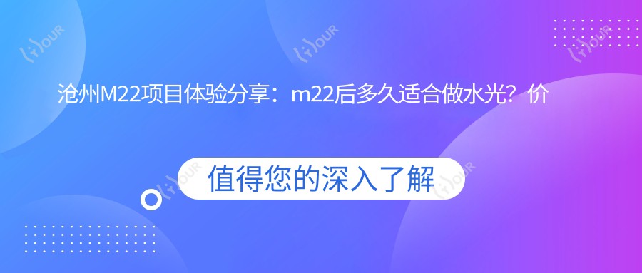 沧州M22项目体验分享:m22后多久适合做水光?价格亲民揭秘