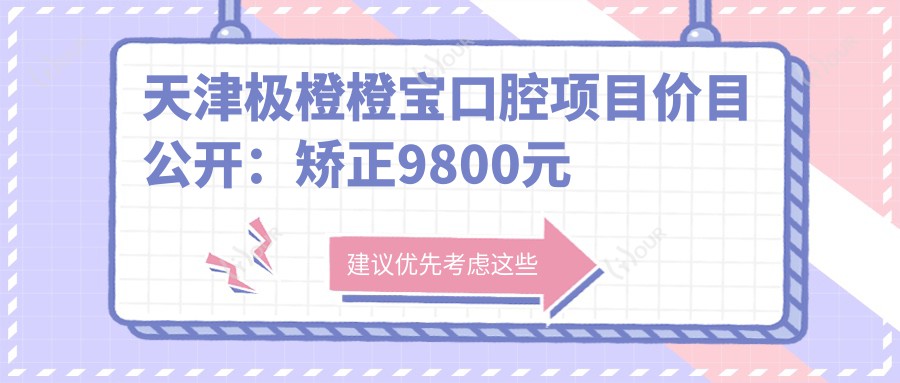 天津极橙橙宝口腔项目价目公开:矫正9800元起 补牙300元实惠 性价比高