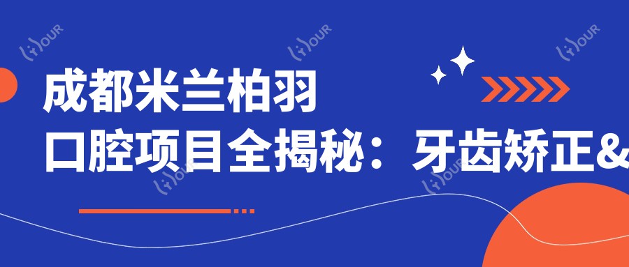 成都米兰柏羽口腔项目全揭秘:牙齿矫正&美白&种植牙价格一览