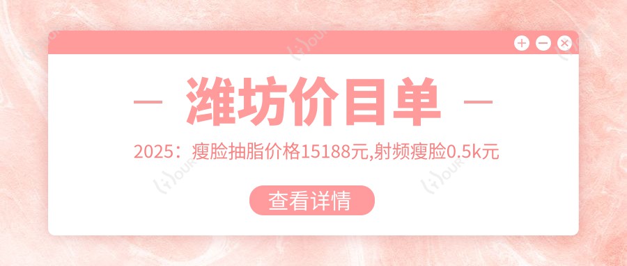 潍坊价目单2025：瘦脸抽脂价格15188元,射频瘦脸0.5k元起