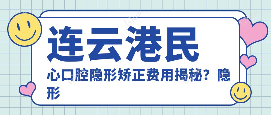 连云港民心口腔隐形矫正费用揭秘？隐形牙套2W+ 牙齿美白5K+ 种植牙1W5+