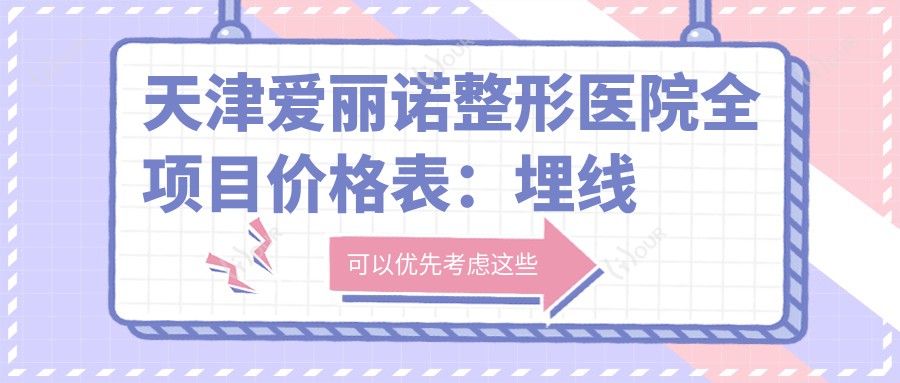 天津爱丽诺整形医院全项目价格表:埋线微针至鼻综合2800+起,热玛吉腋臭矫正详尽价目