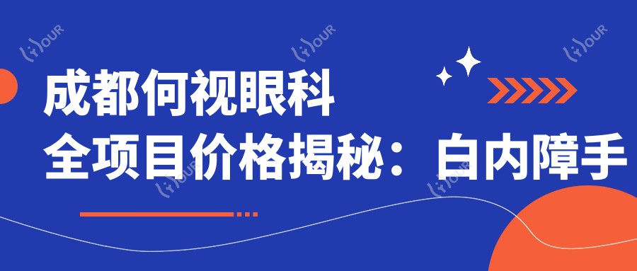 成都何视眼科全项目价格揭秘:白内障手术+ICL晶体植入+近视准分子激光等费用一览