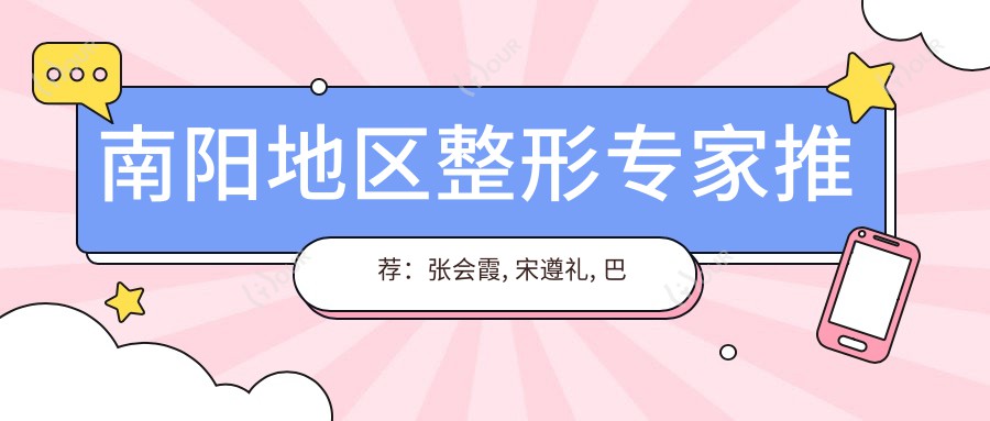 南阳地区整形医生推荐:张会霞, 宋遵礼, 巴志伟擅长美肤抗衰及塑形