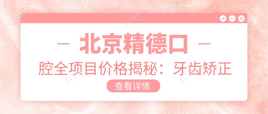 北京精德口腔全项目价格揭秘:牙齿矫正隐形美白等热门服务一览