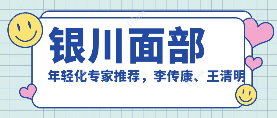 银川面部年轻化医生推荐,李传康、王清明及何林医生备受好评