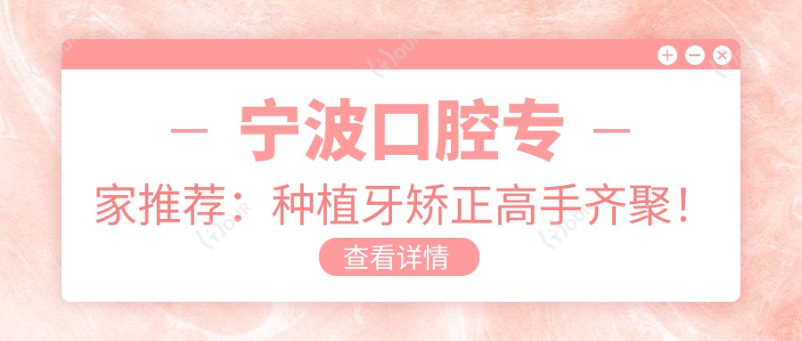宁波口腔医生推荐:种植牙矫正高手齐聚!精细技艺,好评连连,快来了解!
