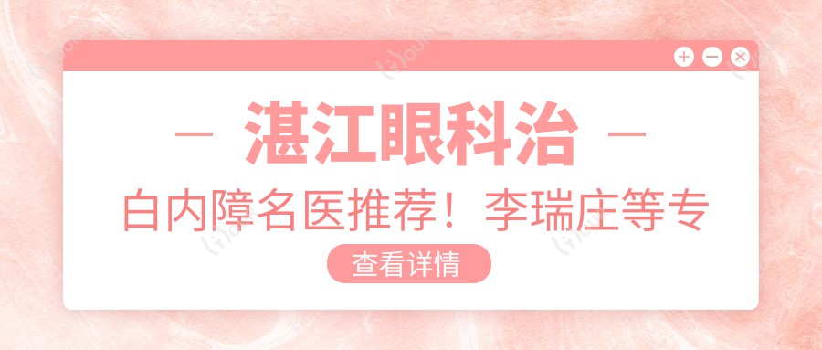湛江眼科治白内障名医推荐！李瑞庄等医生技术精细，口碑优良，值得信赖！
