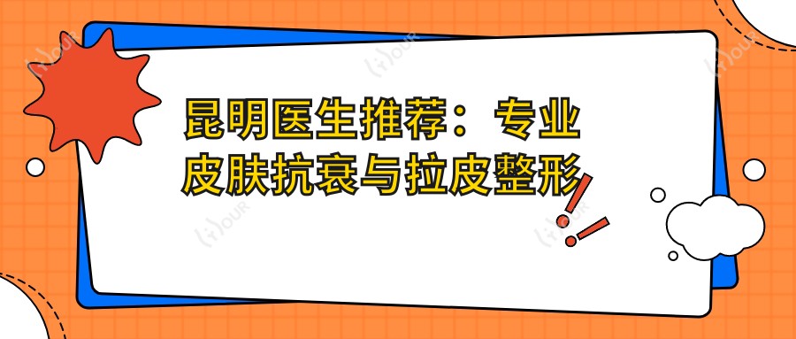 昆明医生推荐:皮肤抗衰与拉皮整形名医精选