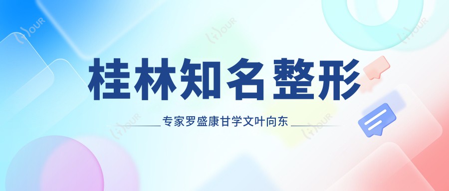 桂林有名整形医生罗盛康甘学文叶向东丰胸鼻综合技术如何?还有其他擅长医生吗?