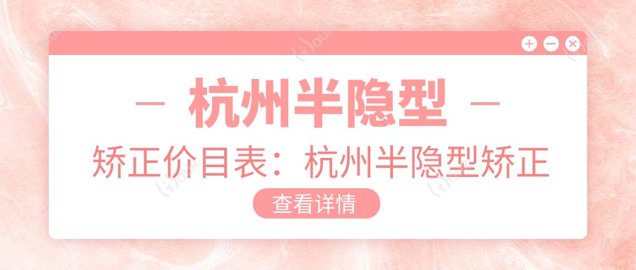 杭州半隐型矫正价目表:杭州半隐型矫正市场均价及各医院报价参照