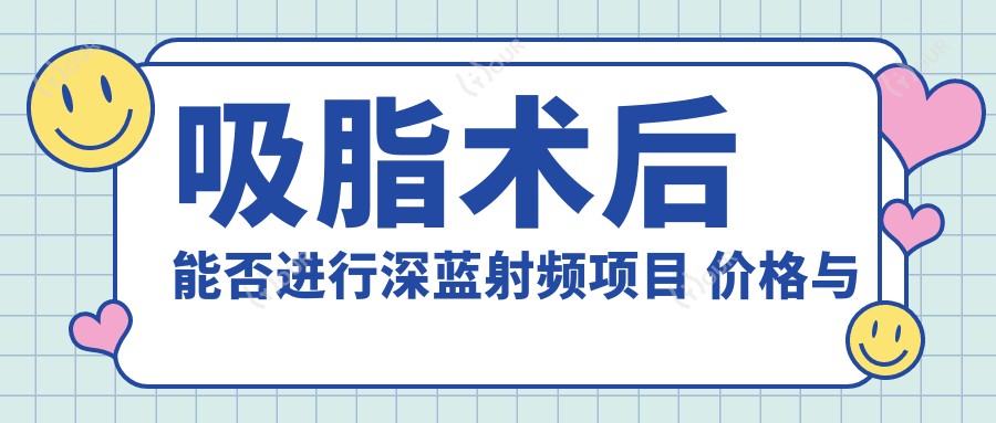 吸脂术后能否进行深蓝射频项目 价格与疗效排名解析