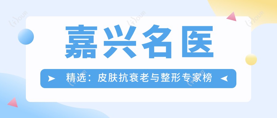 嘉兴名医精选：皮肤抗衰老与整形医生榜单，打造面部年轻化方案