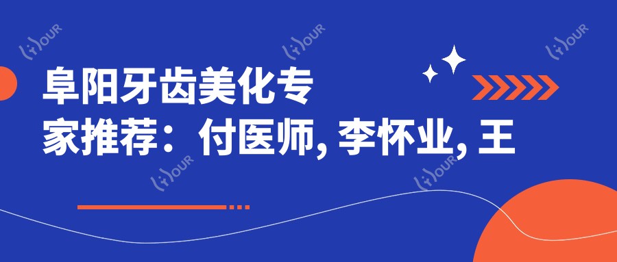 阜阳牙齿美化医生推荐:付医师, 李怀业, 王垚擅长全瓷牙矫正修复