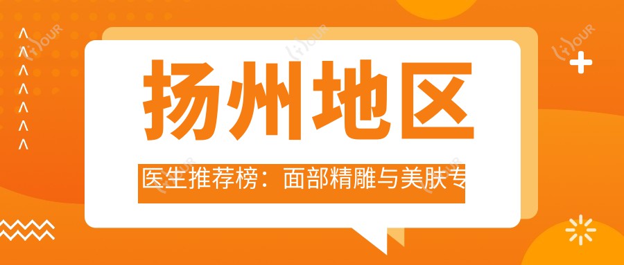 扬州地区医生推荐榜：面部微雕与美肤医生一览(含特色项目+医院)