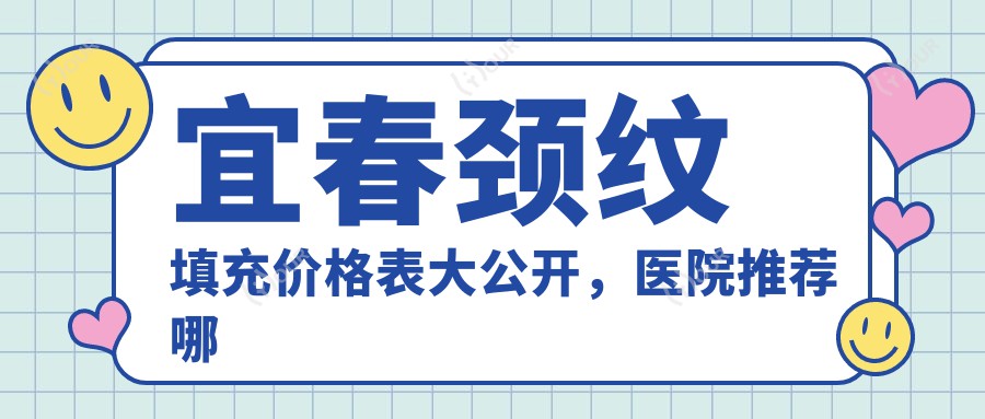 宜春颈纹填充价格表大公开,医院推荐哪家强?