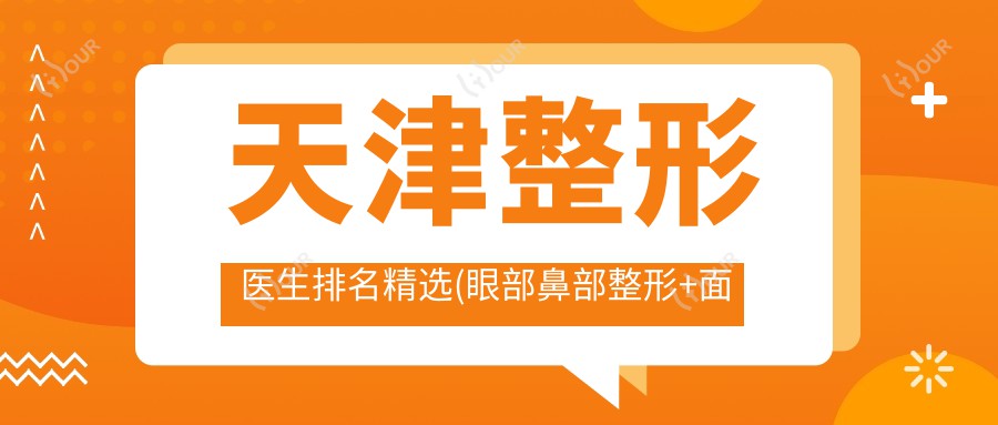天津整形医生排名精选(眼部鼻部整形+面部年轻化方案)_天津整形必看