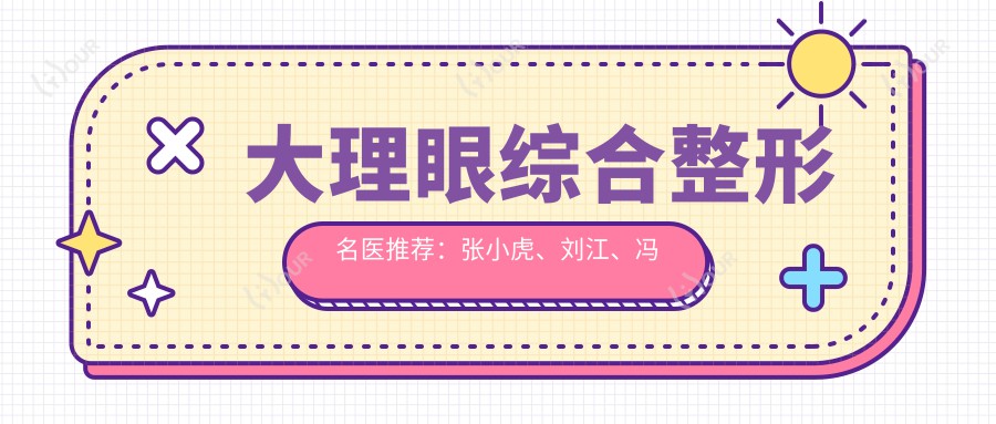 大理眼综合整形名医推荐:张小虎、刘江、冯小良,擅长眼部精细化塑形