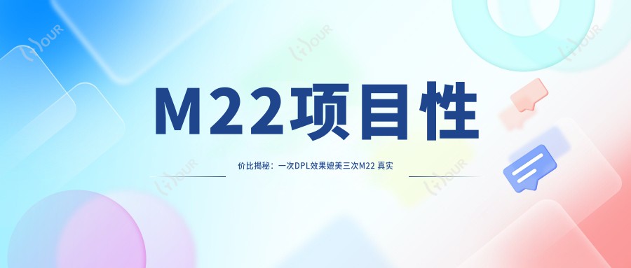 M22项目性价比揭秘:一次DPL疗效媲美三次M22 真实价格与排名解析