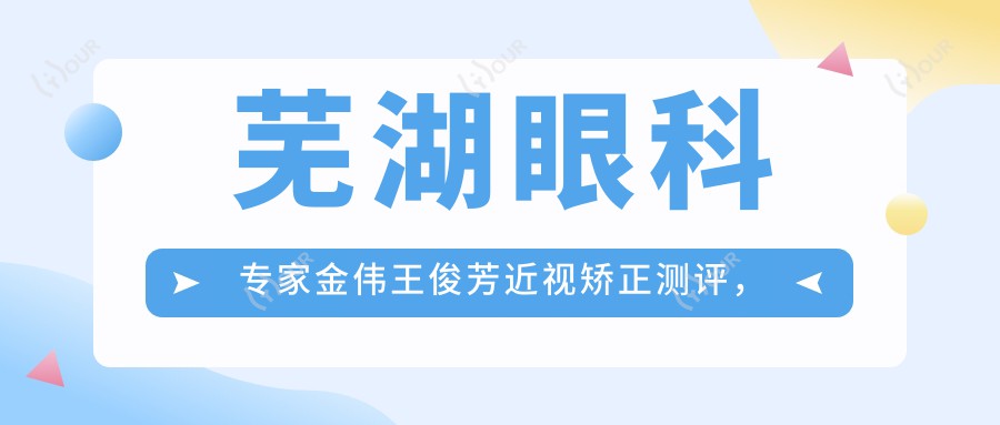 芜湖眼科医生金伟王俊芳近视矫正测评,擅长飞秒激光及青少年近视防控