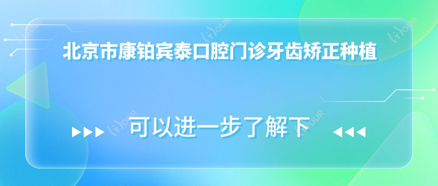 北京市康铂宾泰口腔门诊牙齿矫正种植价格揭秘：隐形矫正2W+ 种植牙1W5+ 美白套餐3K+