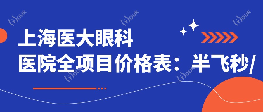 上海医大眼科医院全项目价格表:半飞秒/全飞秒近视矫正+ICL晶体植入+角膜塑形镜费用详解