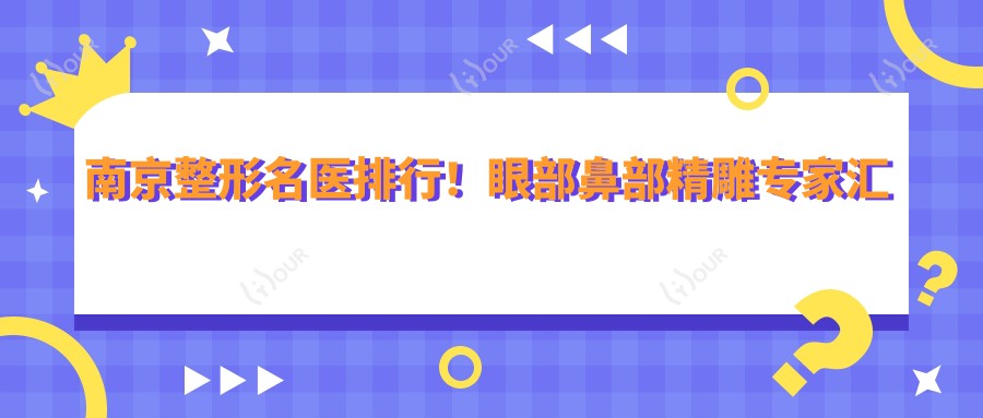 南京整形名医排行!眼部鼻部微雕医生汇聚,口碑技术双在线,速览!