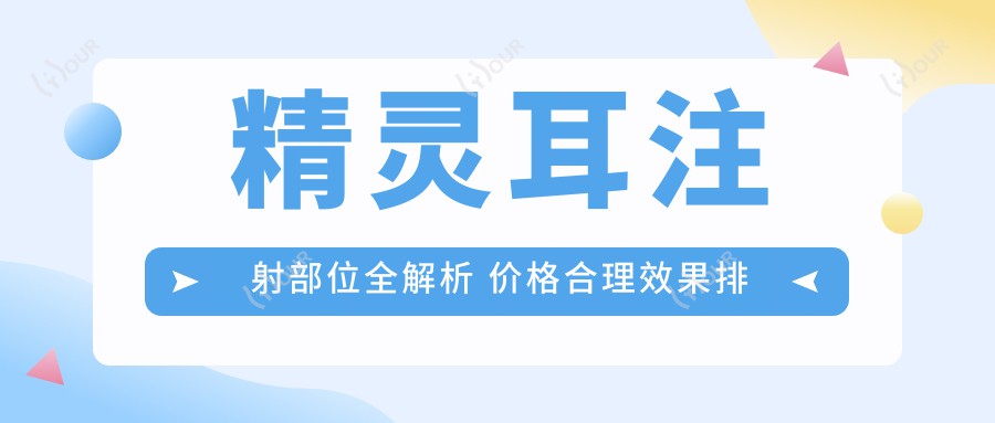 精灵耳注射部位全解析 价格合理疗效排名靠前