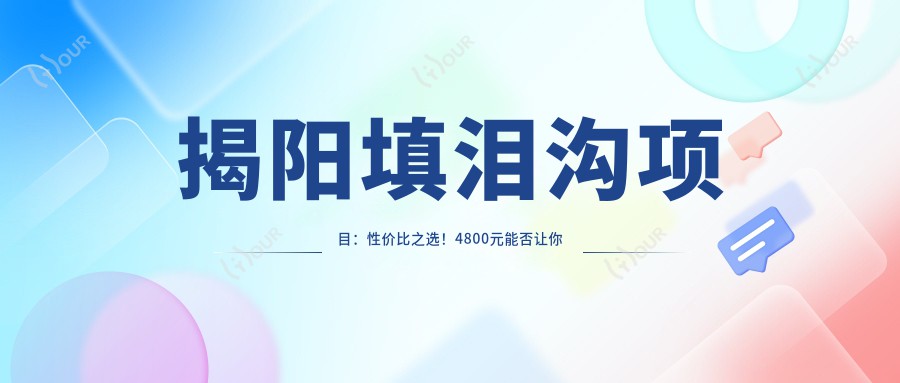 揭阳填泪沟项目:性价比之选!4800元能否让你告别泪沟?哪家医美机构疗效赞?