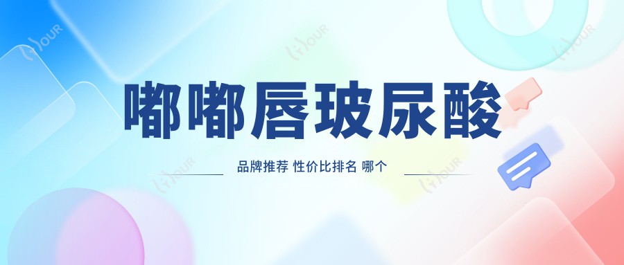嘟嘟唇玻尿酸品牌推荐 性价比排名 哪个牌子好价格优