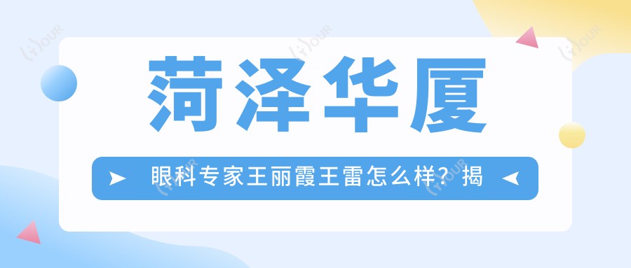 菏泽华厦眼科医生王丽霞王雷怎么样?揭秘ICL与白内障手术高手