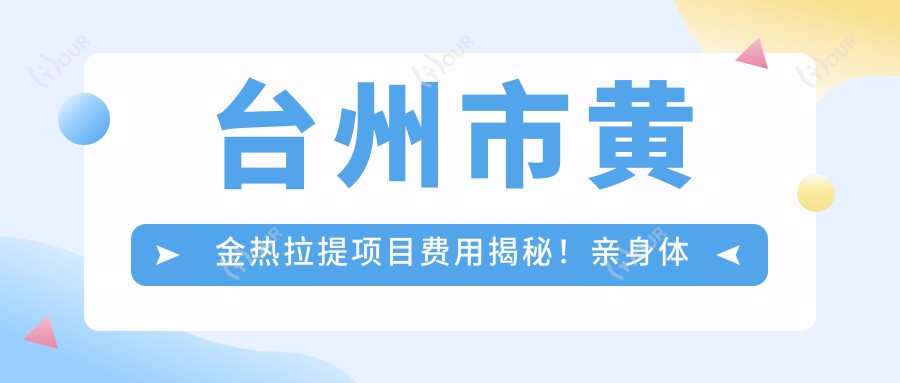 台州市黄金热拉提项目费用揭秘!亲身体验分享,价格明细点这里!