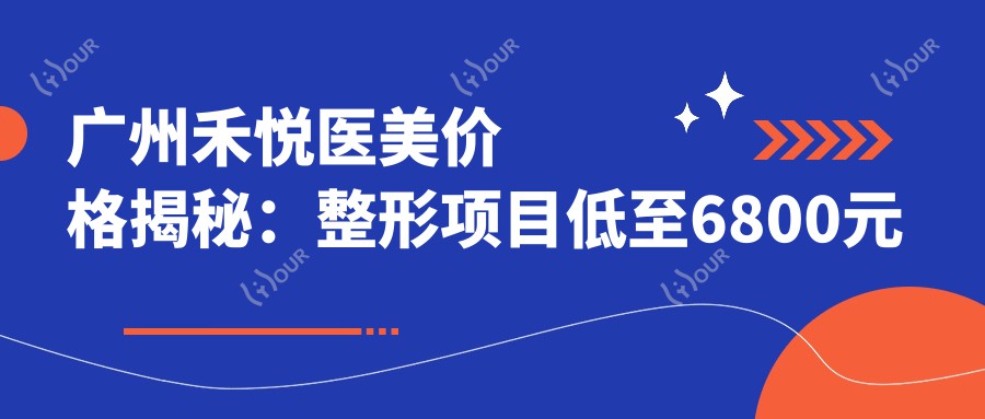 广州禾悦医美价格揭秘:整形项目低至6800元起,全览价格表享更多实惠!