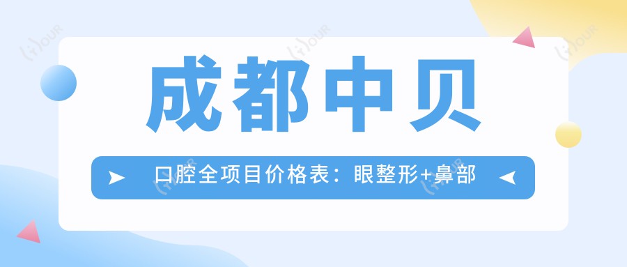 成都中贝口腔全项目价格表:眼整形+鼻部微雕(鼻尖鼻小柱)+耳部塑形+眼袋去除+紧致提升+双眼皮术,费用明细一览