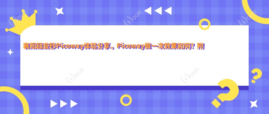 襄阳超皮秒Picoway体验分享，Picoway做一次疗效如何？附半年内真实价格参考