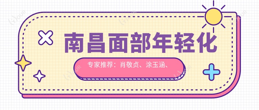 南昌面部年轻化医生推荐：肖敬贞、涂玉涵、曹卿清医生备受信赖