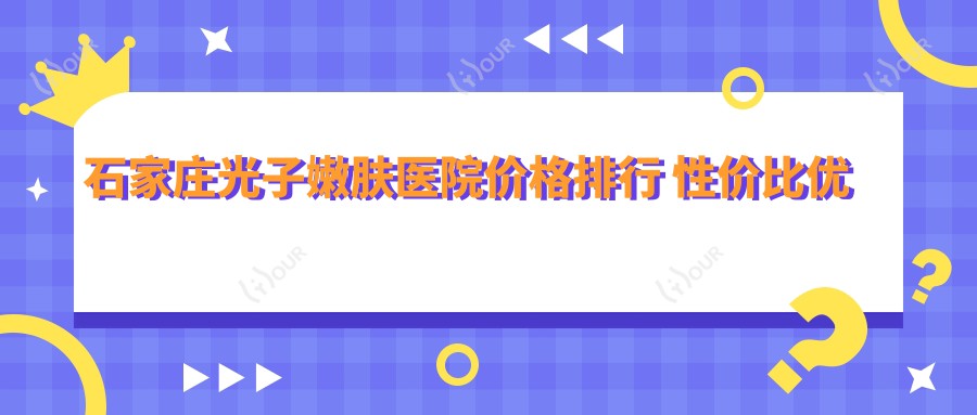 石家庄光子嫩肤医院价格排行 性价比优选方案揭秘